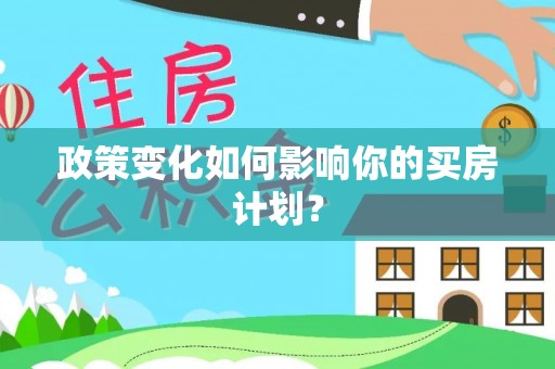 淮上政策变化如何影响你的买房计划？