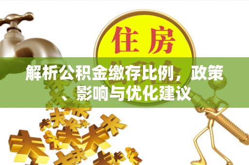 淮上解析公积金缴存比例，政策、影响与优化建议