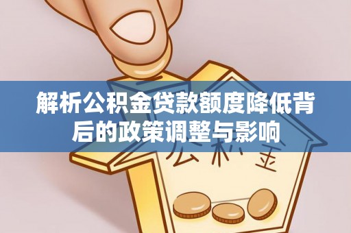 淮上解析公积金贷款额度降低背后的政策调整与影响