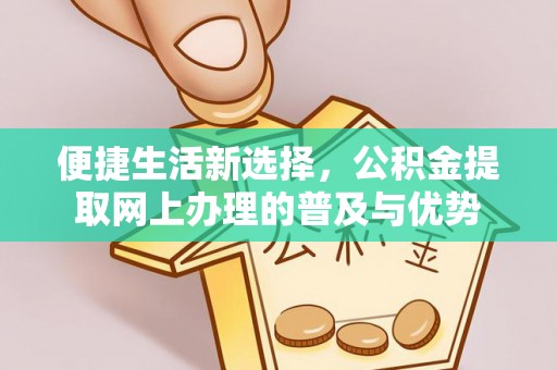 淮上便捷生活新选择，公积金提取网上办理的普及与优势
