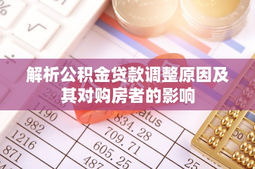 淮上解析公积金贷款调整原因及其对购房者的影响