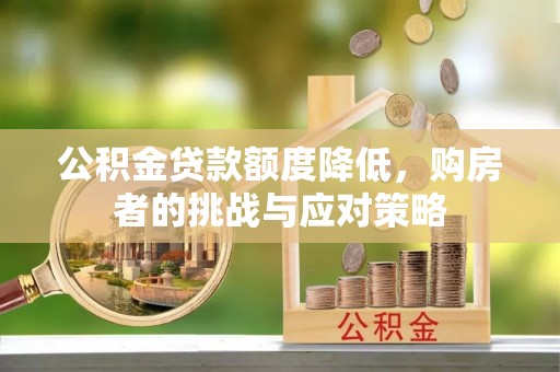 淮上公积金贷款额度降低，购房者的挑战与应对策略