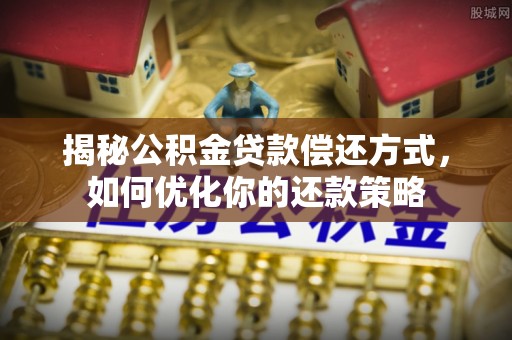淮上揭秘公积金贷款偿还方式，如何优化你的还款策略