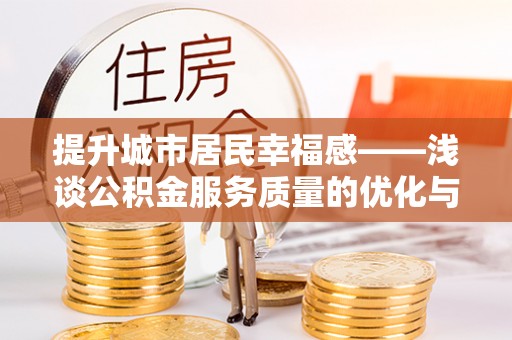 淮上提升城市居民幸福感——浅谈公积金服务质量的优化与未来