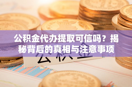 淮上公积金代办提取可信吗？揭秘背后的真相与注意事项