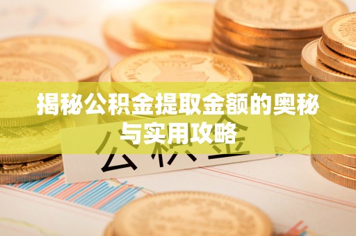 淮上揭秘公积金提取金额的奥秘与实用攻略