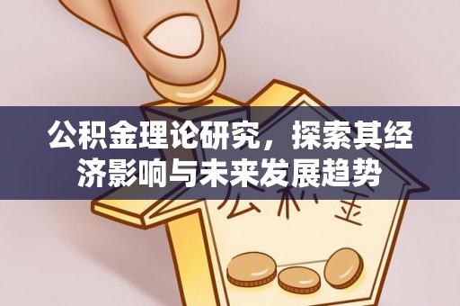 淮上公积金理论研究，探索其经济影响与未来发展趋势