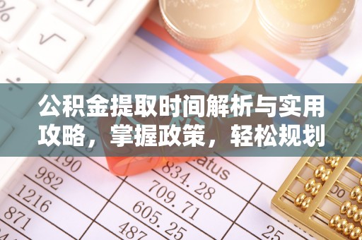 淮上公积金提取时间解析与实用攻略，掌握政策，轻松规划未来