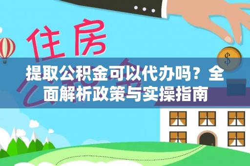 淮上提取公积金可以代办吗？全面解析政策与实操指南