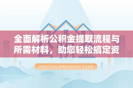 淮上全面解析公积金提取流程与所需材料，助您轻松搞定资金提取