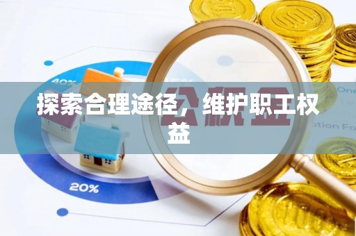 淮上探索合理途径，维护职工权益