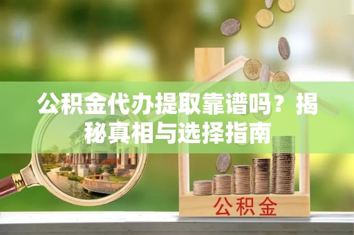 淮上公积金代办提取靠谱吗？揭秘真相与选择指南