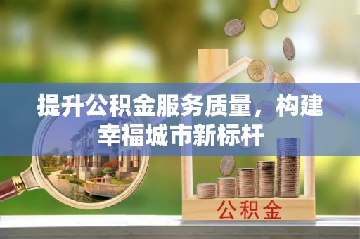 淮上提升公积金服务质量，构建幸福城市新标杆