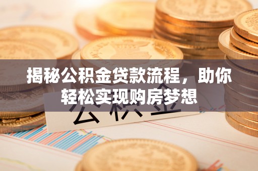 淮上揭秘公积金贷款流程，助你轻松实现购房梦想