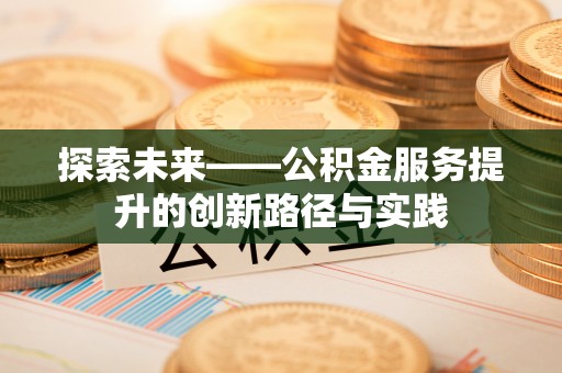 淮上探索未来——公积金服务提升的创新路径与实践