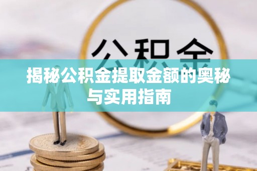 淮上揭秘公积金提取金额的奥秘与实用指南