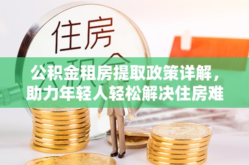 淮上公积金租房提取政策详解，助力年轻人轻松解决住房难题