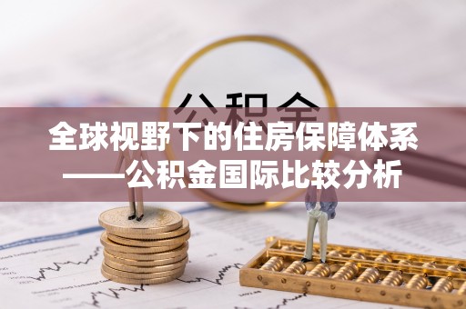 淮上全球视野下的住房保障体系——公积金国际比较分析
