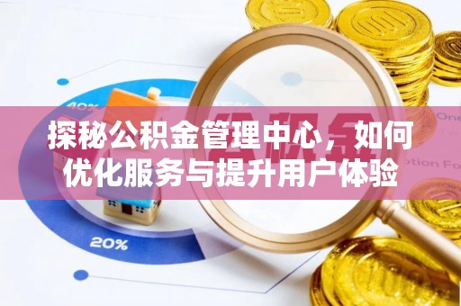 淮上探秘公积金管理中心，如何优化服务与提升用户体验