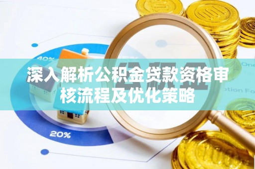 淮上深入解析公积金贷款资格审核流程及优化策略
