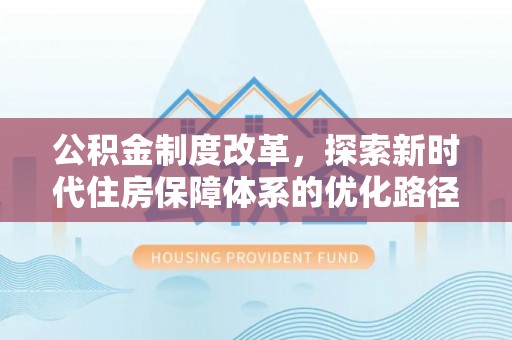 淮上公积金制度改革，探索新时代住房保障体系的优化路径