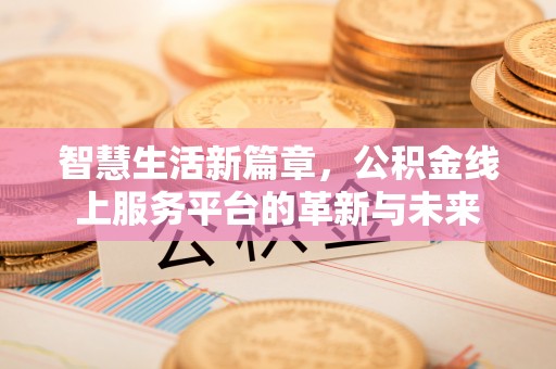 淮上智慧生活新篇章，公积金线上服务平台的革新与未来