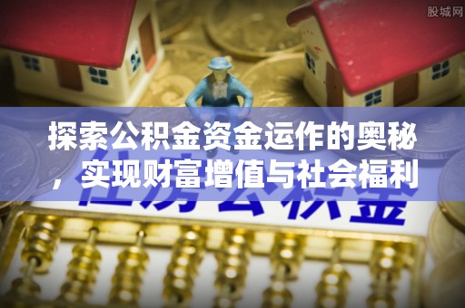 淮上探索公积金资金运作的奥秘，实现财富增值与社会福利双赢