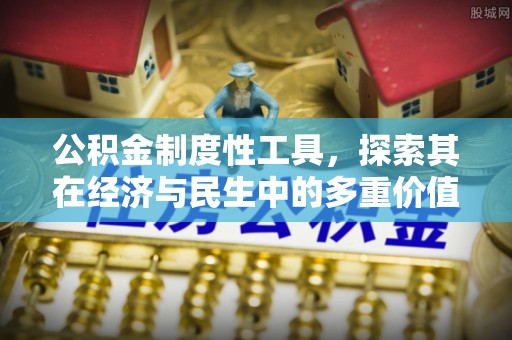 淮上公积金制度性工具，探索其在经济与民生中的多重价值
