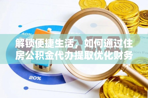 淮上解锁便捷生活，如何通过住房公积金代办提取优化财务规划