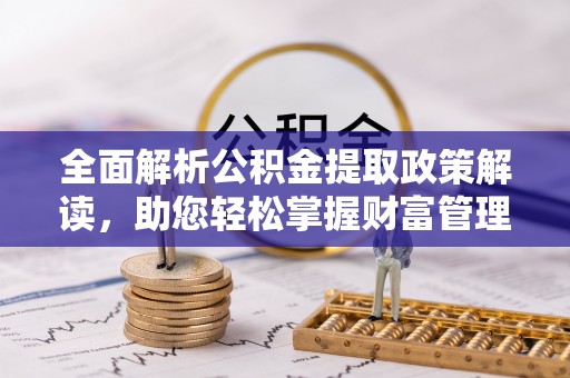 淮上全面解析公积金提取政策解读，助您轻松掌握财富管理新方向
