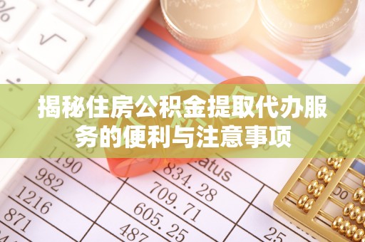 淮上揭秘住房公积金提取代办服务的便利与注意事项
