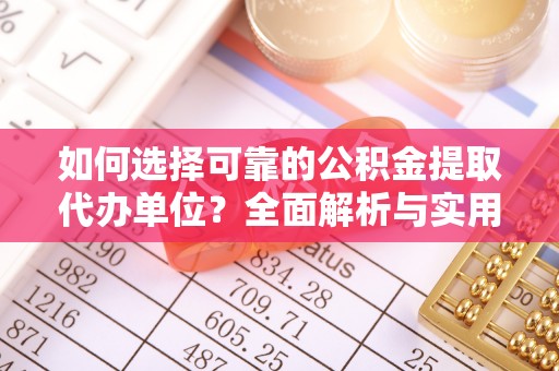 淮上如何选择可靠的公积金提取代办单位？全面解析与实用指南