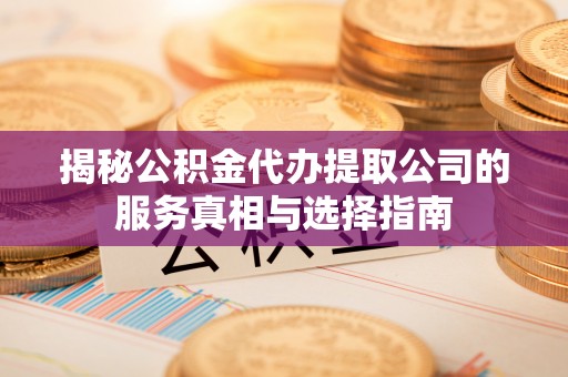 淮上揭秘公积金代办提取公司的服务真相与选择指南