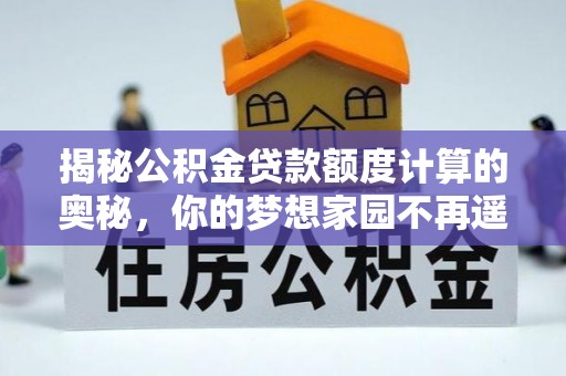 淮上揭秘公积金贷款额度计算的奥秘，你的梦想家园不再遥不可及