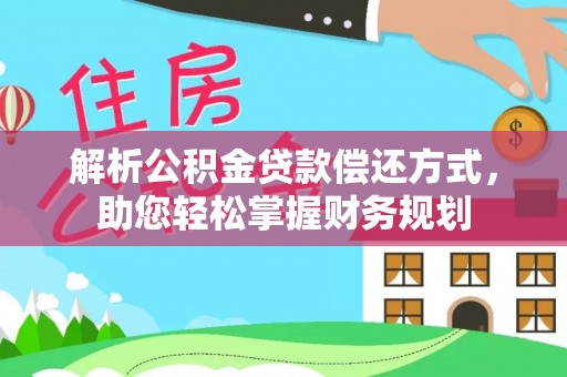 淮上解析公积金贷款偿还方式，助您轻松掌握财务规划
