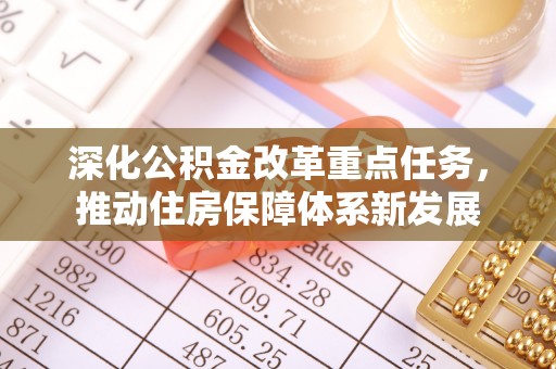 淮上深化公积金改革重点任务，推动住房保障体系新发展