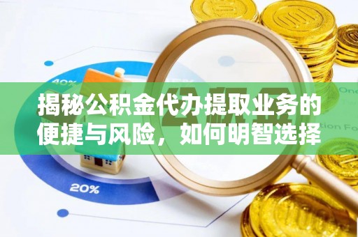 淮上揭秘公积金代办提取业务的便捷与风险，如何明智选择？