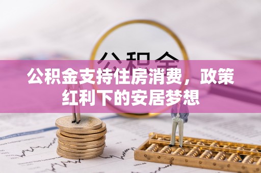 淮上公积金支持住房消费，政策红利下的安居梦想
