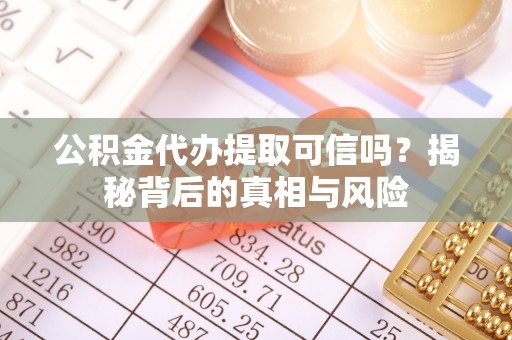 淮上公积金代办提取可信吗？揭秘背后的真相与风险