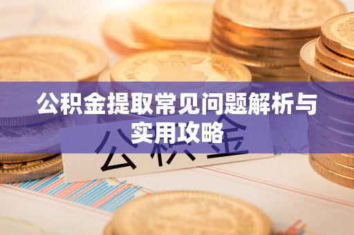 淮上公积金提取常见问题解析与实用攻略