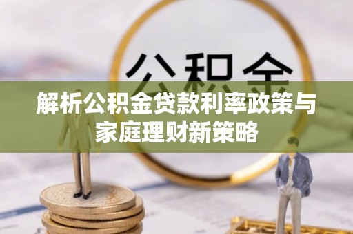 淮上解析公积金贷款利率政策与家庭理财新策略