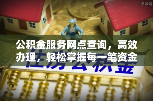 淮上公积金服务网点查询，高效办理，轻松掌握每一笔资金动态