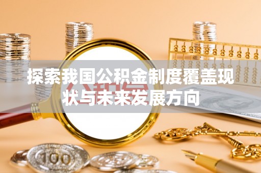 淮上探索我国公积金制度覆盖现状与未来发展方向