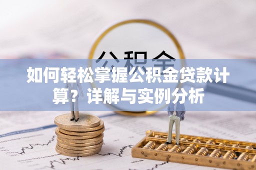 淮上如何轻松掌握公积金贷款计算？详解与实例分析