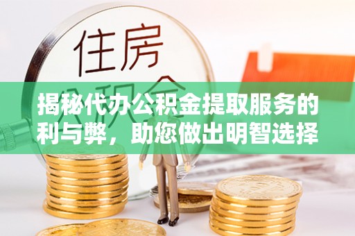 淮上揭秘代办公积金提取服务的利与弊，助您做出明智选择