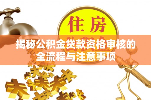 淮上揭秘公积金贷款资格审核的全流程与注意事项