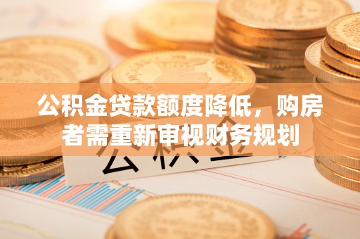 淮上公积金贷款额度降低，购房者需重新审视财务规划