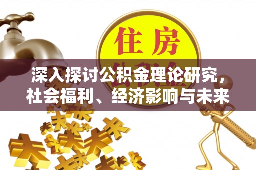 淮上深入探讨公积金理论研究，社会福利、经济影响与未来展望