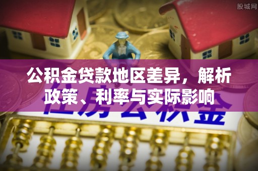 淮上公积金贷款地区差异，解析政策、利率与实际影响