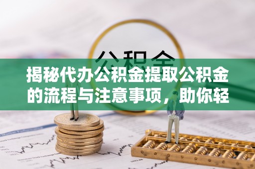 淮上揭秘代办公积金提取公积金的流程与注意事项，助你轻松拿回属于你的钱